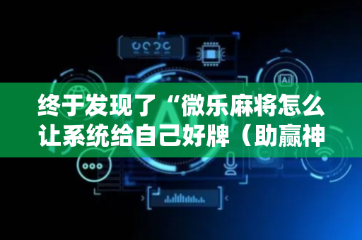 终于发现了“微乐麻将怎么让系统给自己好牌（助赢神器通用版）