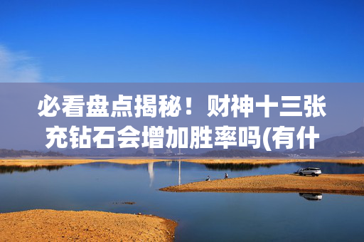必看盘点揭秘！财神十三张充钻石会增加胜率吗(有什么规律吗)