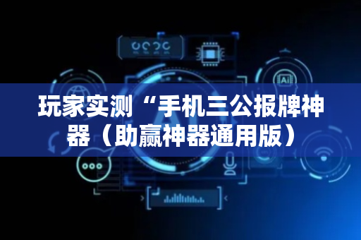 玩家实测“手机三公报牌神器（助赢神器通用版）