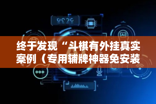 终于发现“斗棋有外挂真实案例（专用辅牌神器免安装）
