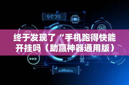 终于发现了“手机跑得快能开挂吗（助赢神器通用版）