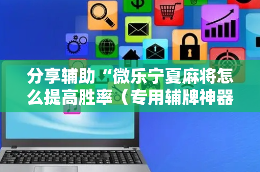 分享辅助“微乐宁夏麻将怎么提高胜率（专用辅牌神器免安装）