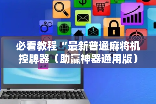 必看教程“最新普通麻将机控牌器（助赢神器通用版）
