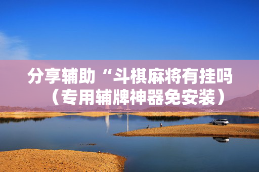 分享辅助“斗棋麻将有挂吗（专用辅牌神器免安装）