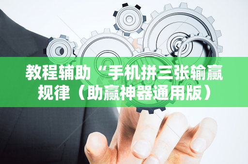 教程辅助“手机拼三张输赢规律（助赢神器通用版）