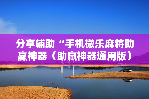 分享辅助“手机微乐麻将助赢神器（助赢神器通用版）