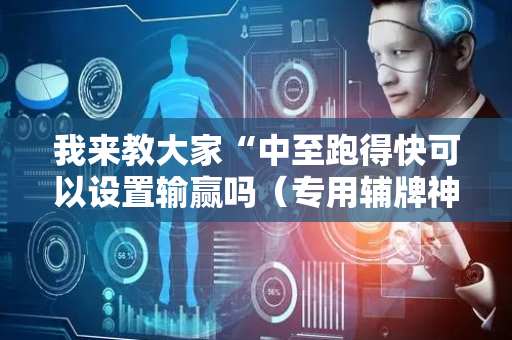我来教大家“中至跑得快可以设置输赢吗（专用辅牌神器免安装）