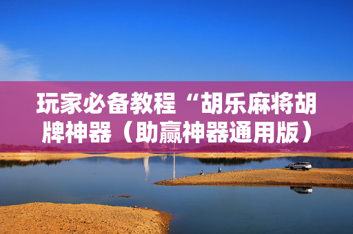 玩家必备教程“胡乐麻将胡牌神器（助赢神器通用版）