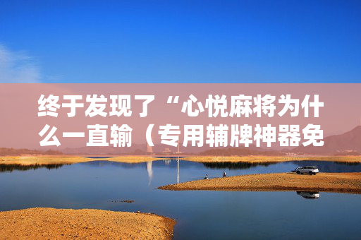 终于发现了“心悦麻将为什么一直输（专用辅牌神器免安装）