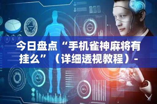 今日盘点“手机雀神麻将有挂么”（详细透视教程）-哔哩哔哩