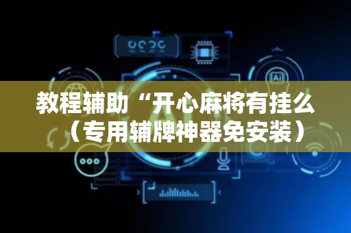 教程辅助“开心麻将有挂么（专用辅牌神器免安装）
