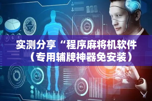 实测分享“程序麻将机软件（专用辅牌神器免安装）
