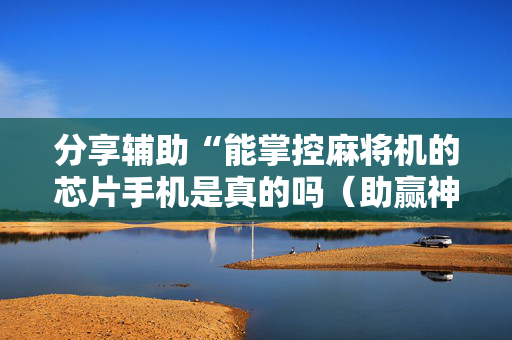 分享辅助“能掌控麻将机的芯片手机是真的吗（助赢神器通用版）