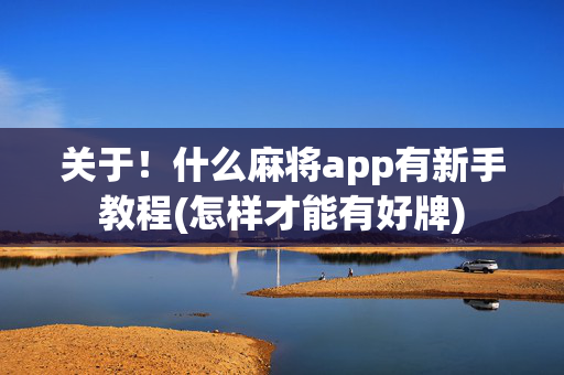 关于！什么麻将app有新手教程(怎样才能有好牌)