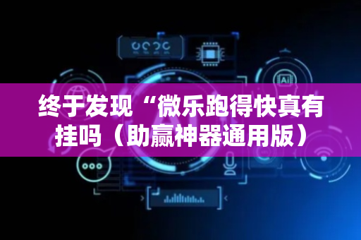 终于发现“微乐跑得快真有挂吗（助赢神器通用版）