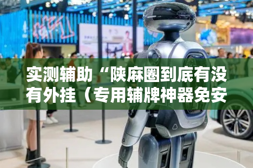实测辅助“陕麻圈到底有没有外挂（专用辅牌神器免安装）