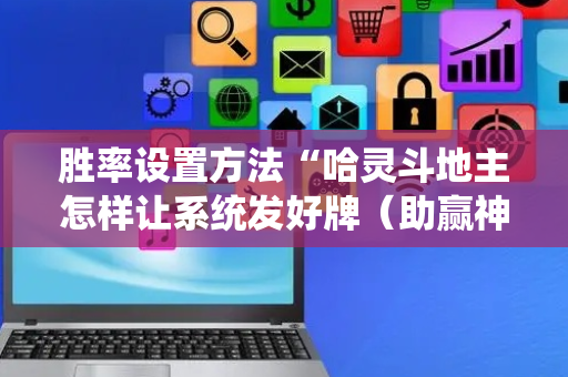 胜率设置方法“哈灵斗地主怎样让系统发好牌（助赢神器通用版）