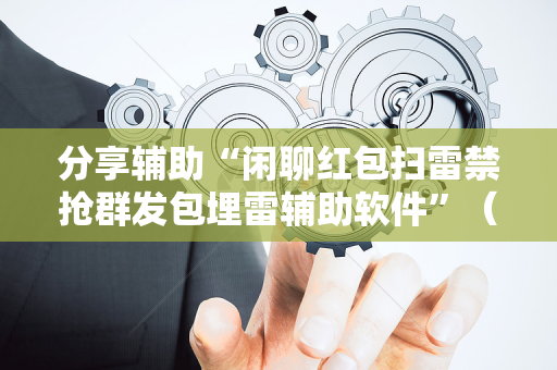 分享辅助“闲聊红包扫雷禁抢群发包埋雷辅助软件”（详细透视教程）-哔哩哔哩