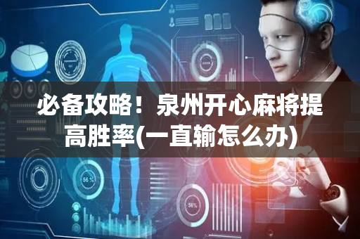 必备攻略！泉州开心麻将提高胜率(一直输怎么办)