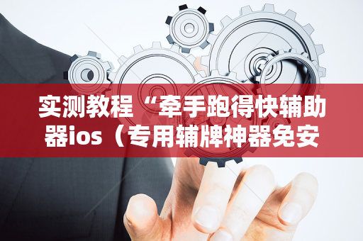 实测教程“牵手跑得快辅助器ios（专用辅牌神器免安装）