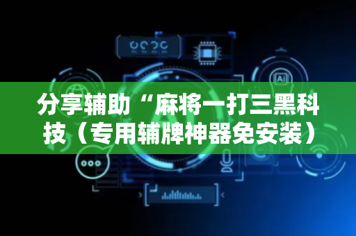 分享辅助“麻将一打三黑科技（专用辅牌神器免安装）