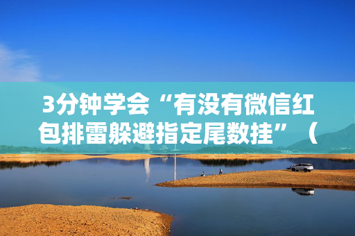 3分钟学会“有没有微信红包排雷躲避指定尾数挂”（详细透视教程）-哔哩哔哩