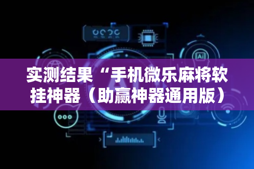 实测结果“手机微乐麻将软挂神器（助赢神器通用版）