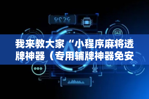 我来教大家“小程序麻将透牌神器（专用辅牌神器免安装）