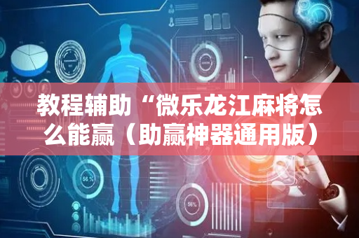 教程辅助“微乐龙江麻将怎么能赢（助赢神器通用版）