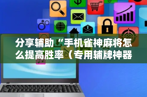分享辅助“手机雀神麻将怎么提高胜率（专用辅牌神器免安装）