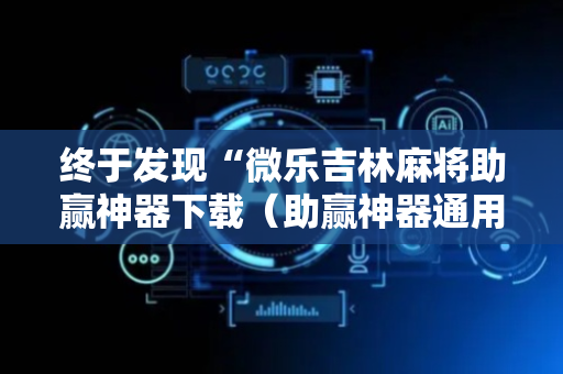 终于发现“微乐吉林麻将助赢神器下载（助赢神器通用版）