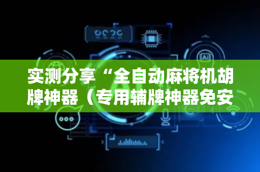实测分享“全自动麻将机胡牌神器（专用辅牌神器免安装）