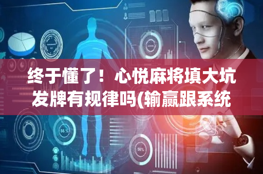 终于懂了！心悦麻将填大坑发牌有规律吗(输赢跟系统有关系吗)
