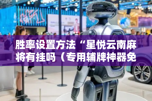 胜率设置方法“星悦云南麻将有挂吗（专用辅牌神器免安装）