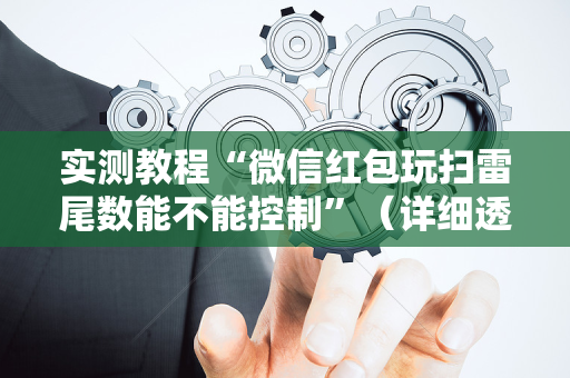 实测教程“微信红包玩扫雷尾数能不能控制”（详细透视教程）-哔哩哔哩