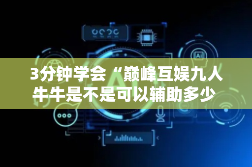 3分钟学会“巅峰互娱九人牛牛是不是可以辅助多少 ”（详细透视教程）-哔哩哔哩