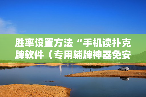胜率设置方法“手机读扑克牌软件（专用辅牌神器免安装）