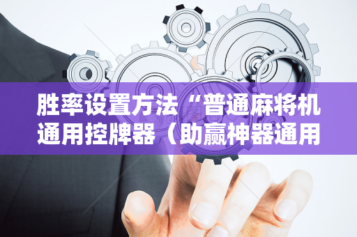 胜率设置方法“普通麻将机通用控牌器（助赢神器通用版）