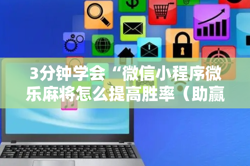 3分钟学会“微信小程序微乐麻将怎么提高胜率（助赢神器通用版）