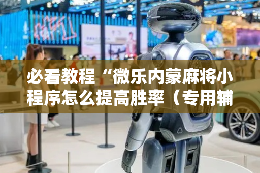 必看教程“微乐内蒙麻将小程序怎么提高胜率（专用辅牌神器免安装）