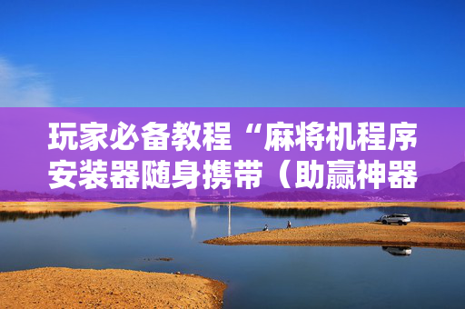 玩家必备教程“麻将机程序安装器随身携带（助赢神器通用版）