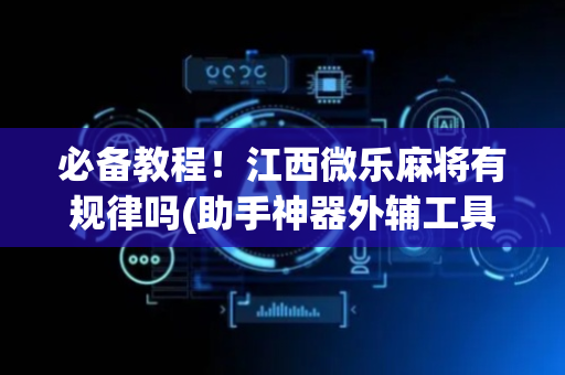 必备教程！江西微乐麻将有规律吗(助手神器外辅工具)