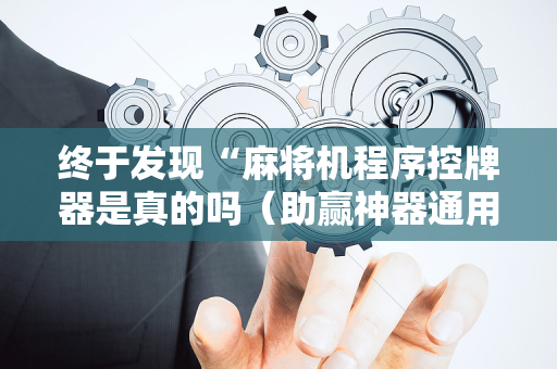 终于发现“麻将机程序控牌器是真的吗（助赢神器通用版）