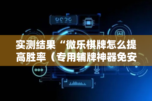 实测结果“微乐棋牌怎么提高胜率（专用辅牌神器免安装）