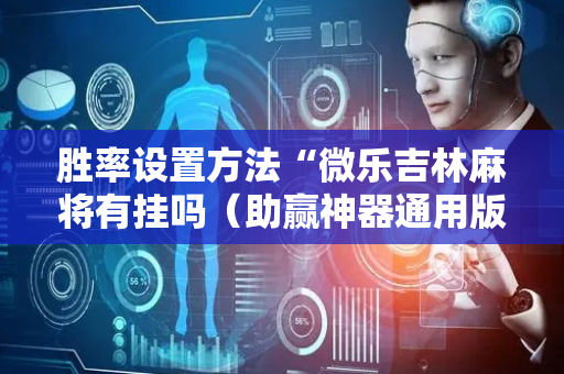 胜率设置方法“微乐吉林麻将有挂吗（助赢神器通用版）