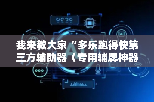 我来教大家“多乐跑得快第三方辅助器（专用辅牌神器免安装）