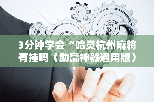 3分钟学会“哈灵杭州麻将有挂吗（助赢神器通用版）