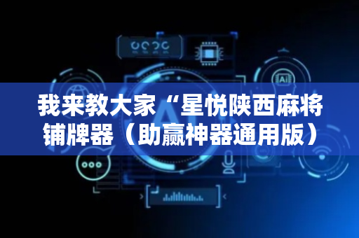 我来教大家“星悦陕西麻将铺牌器（助赢神器通用版）
