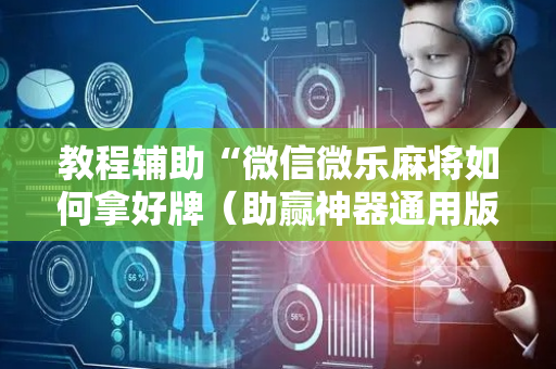 教程辅助“微信微乐麻将如何拿好牌（助赢神器通用版）