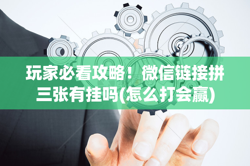 玩家必看攻略！微信链接拼三张有挂吗(怎么打会赢)